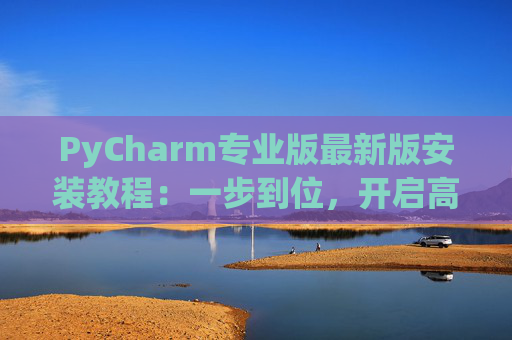 PyCharm专业版最新版安装教程：一步到位，开启高效Python开发之旅